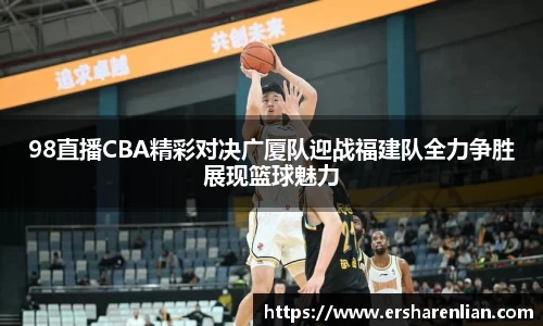 98直播CBA精彩对决广厦队迎战福建队全力争胜展现篮球魅力