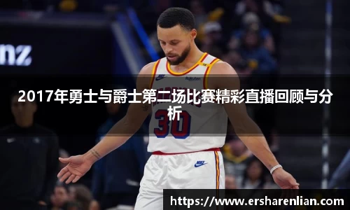 2017年勇士与爵士第二场比赛精彩直播回顾与分析